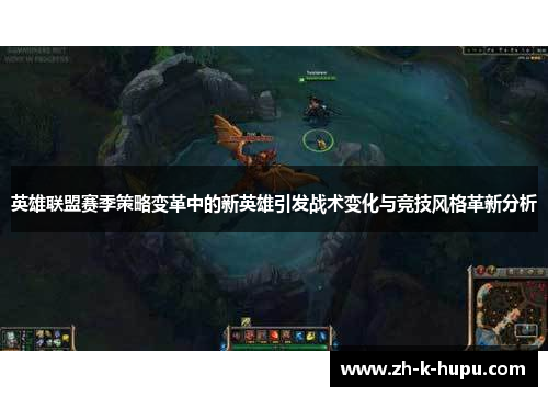 英雄联盟赛季策略变革中的新英雄引发战术变化与竞技风格革新分析