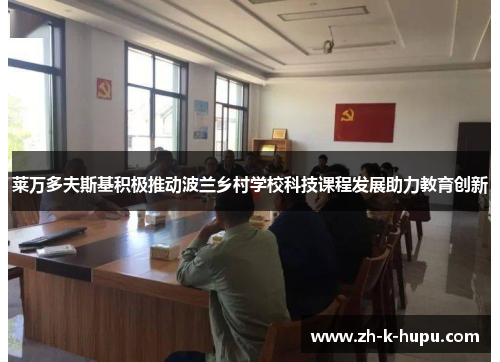 莱万多夫斯基积极推动波兰乡村学校科技课程发展助力教育创新 莱万多夫斯基积极推动波兰乡村学校科技课程发展助力教育创新