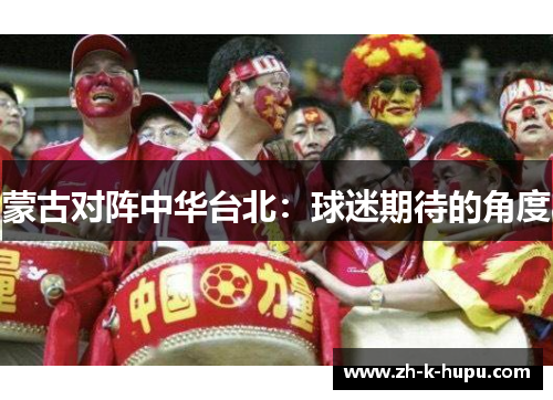 蒙古对阵中华台北:球迷期待的角度 蒙古对阵中华台北:球迷期待的角度