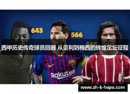 西甲历史传奇球员回顾 从贝利到梅西的辉煌足坛征程 西甲历史传奇球员回顾 从贝利到梅西的辉煌足坛征程