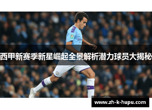 西甲新赛季新星崛起全景解析潜力球员大揭秘 西甲新赛季新星崛起全景解析潜力球员大揭秘