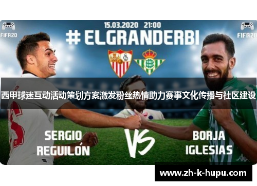 西甲球迷互动活动策划方案激发粉丝热情助力赛事文化传播与社区建设