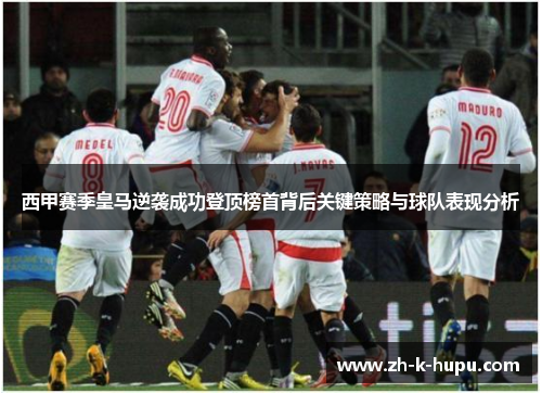 西甲赛季皇马逆袭成功登顶榜首背后关键策略与球队表现分析 西甲赛季皇马逆袭成功登顶榜首背后关键策略与球队表现分析