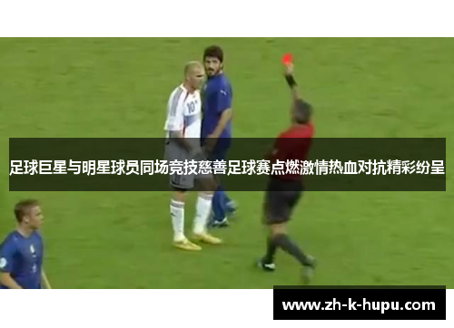 足球巨星与明星球员同场竞技慈善足球赛点燃激情热血对抗精彩纷呈 足球巨星与明星球员同场竞技慈善足球赛点燃激情热血对抗精彩纷呈