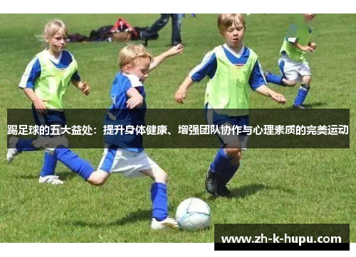 踢足球的五大益处:提升身体健康、增强团队协作与心理素质的完美运动 踢足球的五大益处:提升身体健康、增强团队协作与心理素质的完美运动