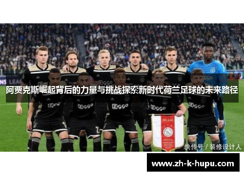 阿贾克斯崛起背后的力量与挑战探索新时代荷兰足球的未来路径 阿贾克斯崛起背后的力量与挑战探索新时代荷兰足球的未来路径