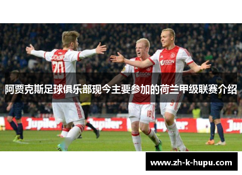 阿贾克斯足球俱乐部现今主要参加的荷兰甲级联赛介绍 阿贾克斯足球俱乐部现今主要参加的荷兰甲级联赛介绍