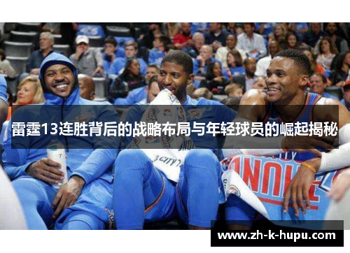 雷霆13连胜背后的战略布局与年轻球员的崛起揭秘 雷霆13连胜背后的战略布局与年轻球员的崛起揭秘