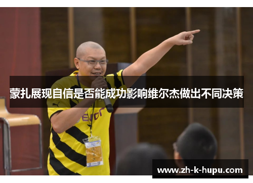 蒙扎展现自信是否能成功影响维尔杰做出不同决策 蒙扎展现自信是否能成功影响维尔杰做出不同决策