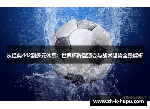 从经典442到多元体系：世界杯阵型演变与战术趋势全景解析