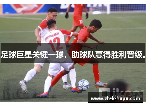 足球巨星关键一球，助球队赢得胜利晋级。