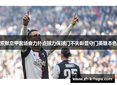索默意甲客场奋力扑点球力保球门不失彰显守门英雄本色