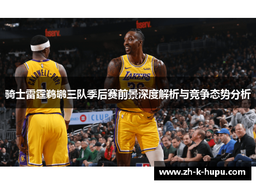 骑士雷霆鹈鹕三队季后赛前景深度解析与竞争态势分析