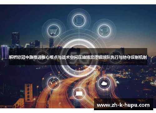 解析欧冠中路推进核心难点与战术空间压缩博弈逻辑球队执行与防守反制机制 解析欧冠中路推进核心难点与战术空间压缩博弈逻辑球队执行与防守反制机制