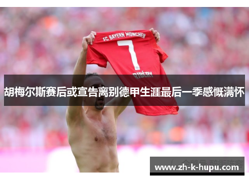 胡梅尔斯赛后或宣告离别德甲生涯最后一季感慨满怀