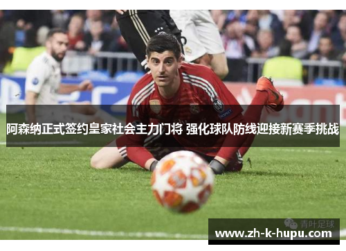 阿森纳正式签约皇家社会主力门将 强化球队防线迎接新赛季挑战 阿森纳正式签约皇家社会主力门将 强化球队防线迎接新赛季挑战