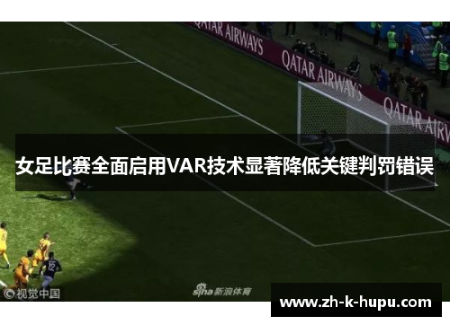 女足比赛全面启用VAR技术显著降低关键判罚错误