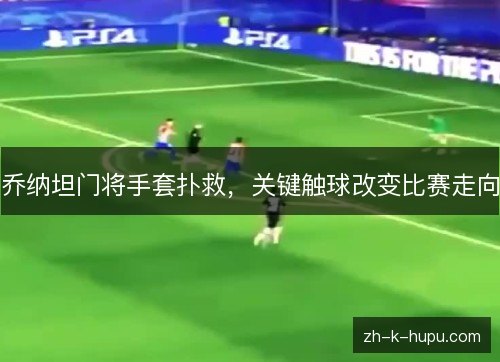 乔纳坦门将手套扑救，关键触球改变比赛走向